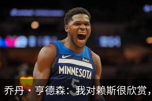 乔丹·亨德森：我对赖斯很欣赏，他过去几年来一直处在顶级水平